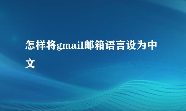 怎样将gmail邮箱语言设为中文