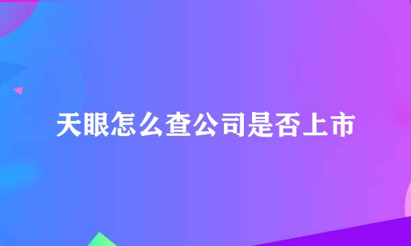 天眼怎么查公司是否上市