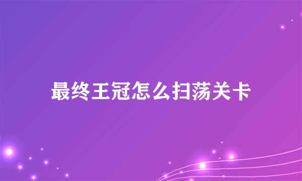 最终王冠怎么扫荡关卡