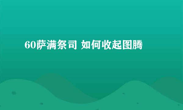 60萨满祭司 如何收起图腾