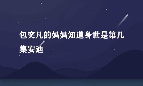 包奕凡的妈妈知道身世是第几集安迪