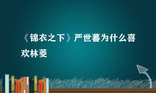 《锦衣之下》严世蕃为什么喜欢林菱