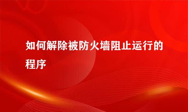 如何解除被防火墙阻止运行的程序