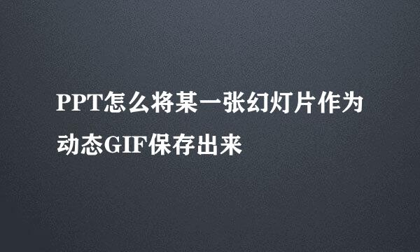 PPT怎么将某一张幻灯片作为动态GIF保存出来