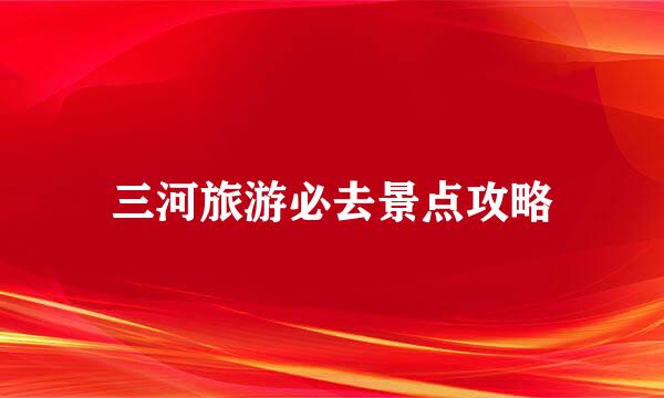 三河旅游必去景点攻略