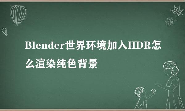 Blender世界环境加入HDR怎么渲染纯色背景