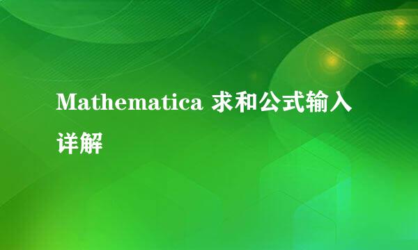 Mathematica 求和公式输入详解