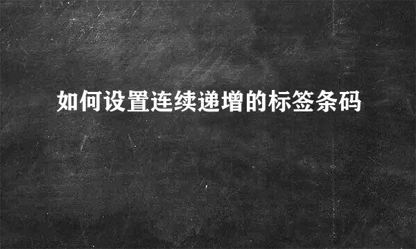 如何设置连续递增的标签条码