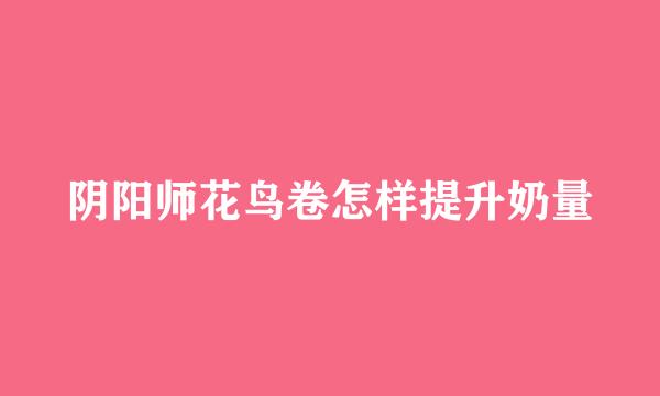 阴阳师花鸟卷怎样提升奶量
