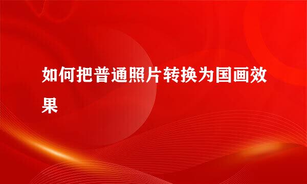 如何把普通照片转换为国画效果