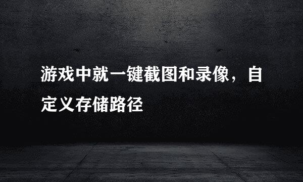 游戏中就一键截图和录像，自定义存储路径