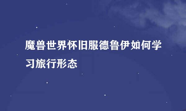 魔兽世界怀旧服德鲁伊如何学习旅行形态