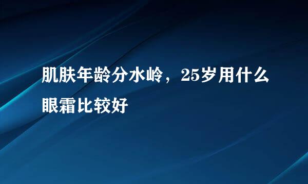 肌肤年龄分水岭，25岁用什么眼霜比较好