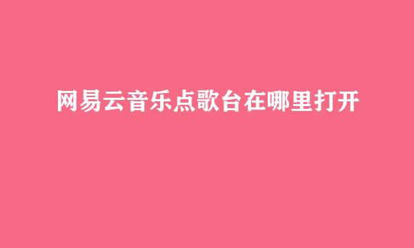 网易云音乐点歌台在哪里打开