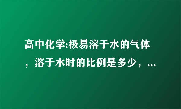 高中化学:极易溶于水的气体,溶于水时的比例是多少,请例举出来(只知道氨与水是700:1)