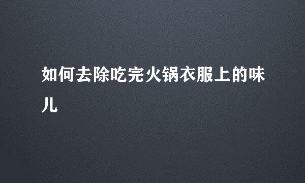 如何去除吃完火锅衣服上的味儿