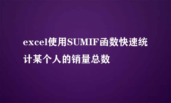 excel使用SUMIF函数快速统计某个人的销量总数