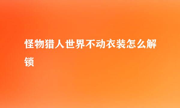 怪物猎人世界不动衣装怎么解锁