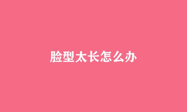 脸型太长怎么办