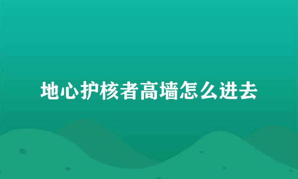 地心护核者高墙怎么进去