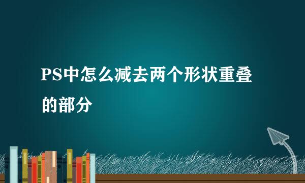 PS中怎么减去两个形状重叠的部分