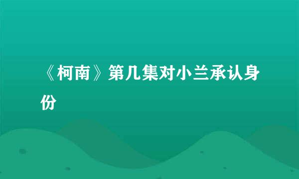 《柯南》第几集对小兰承认身份