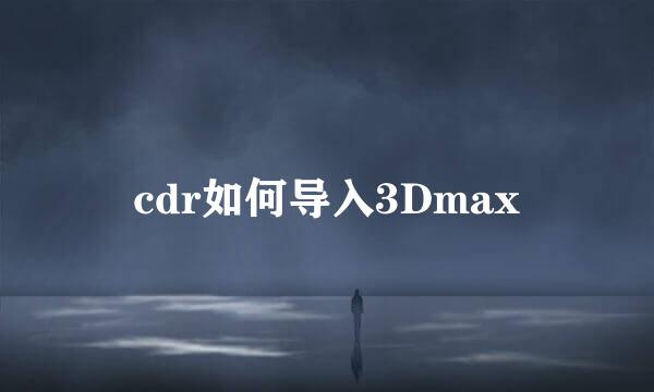 cdr如何导入3Dmax