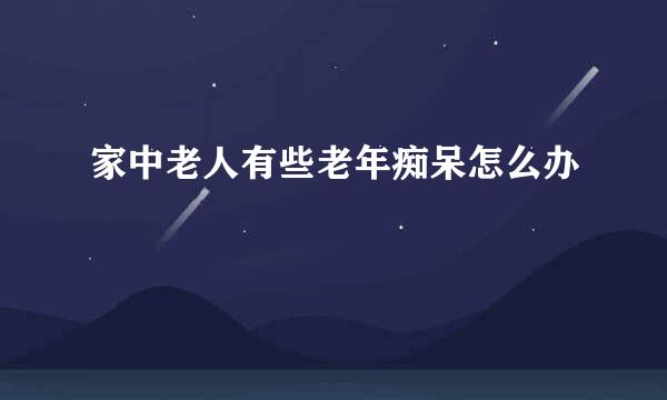 家中老人有些老年痴呆怎么办