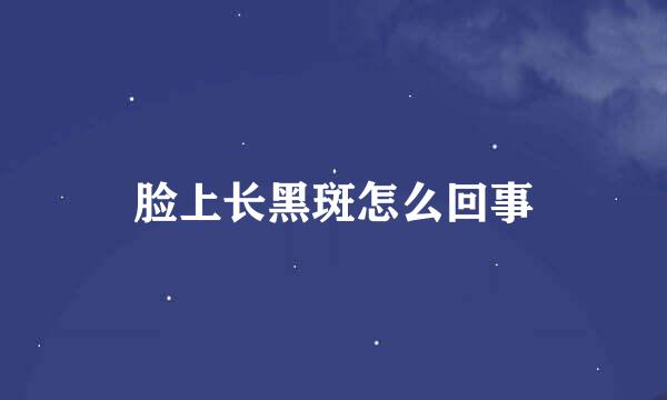 脸上长黑斑怎么回事