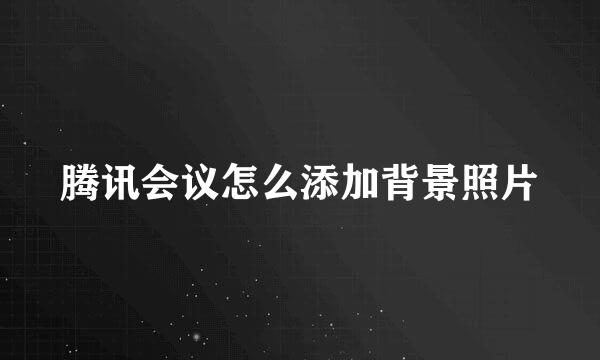 腾讯会议怎么添加背景照片
