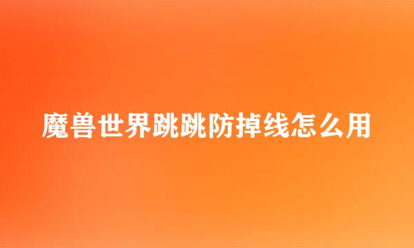 魔兽世界跳跳防掉线怎么用