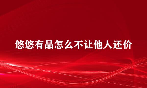 悠悠有品怎么不让他人还价