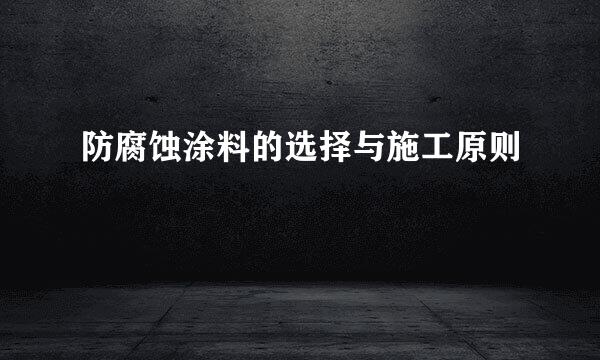 防腐蚀涂料的选择与施工原则