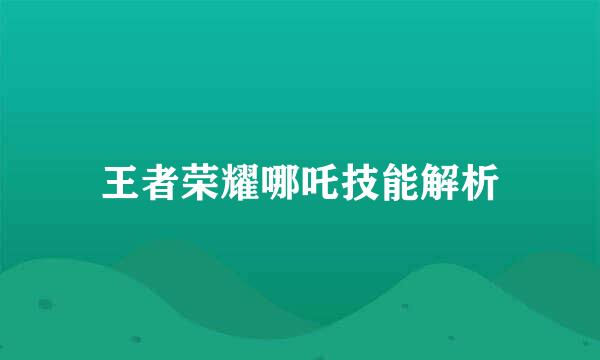 王者荣耀哪吒技能解析