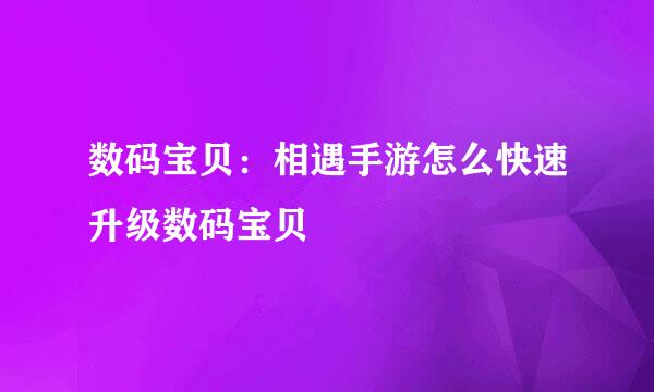 数码宝贝:相遇手游怎么快速升级数码宝贝
