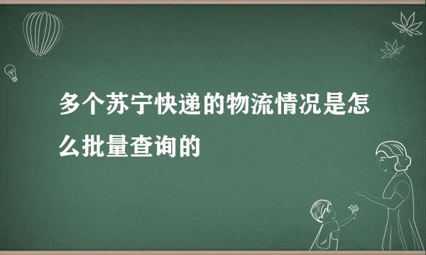 多个苏宁快递的物流情况是怎么批量查询的