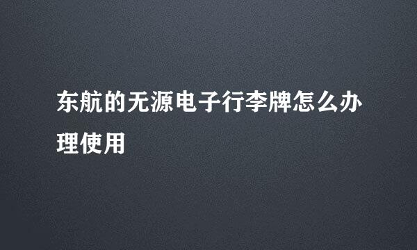 东航的无源电子行李牌怎么办理使用