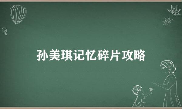 孙美琪记忆碎片攻略