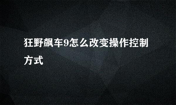 狂野飙车9怎么改变操作控制方式