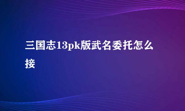 三国志13pk版武名委托怎么接