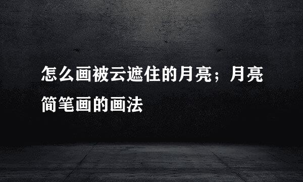 怎么画被云遮住的月亮；月亮简笔画的画法