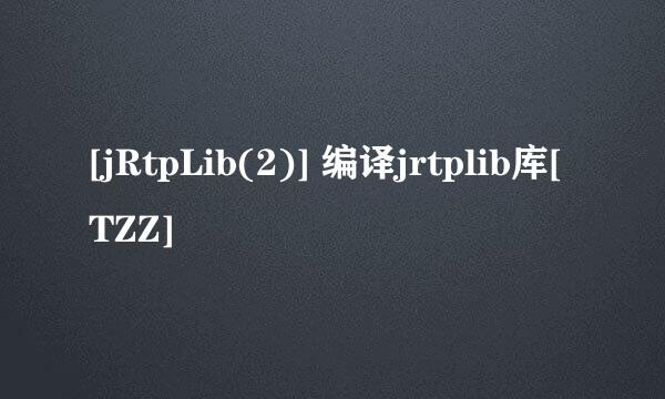 [jRtpLib(2)] 编译jrtplib库[TZZ]