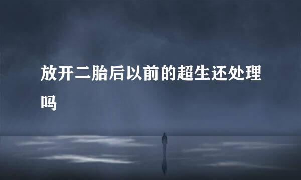 放开二胎后以前的超生还处理吗