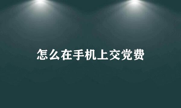怎么在手机上交党费