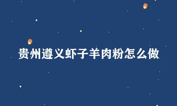 贵州遵义虾子羊肉粉怎么做