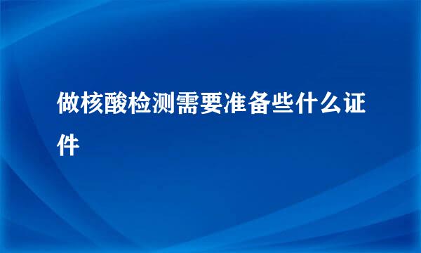 做核酸检测需要准备些什么证件