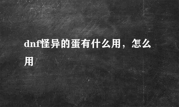 dnf怪异的蛋有什么用，怎么用