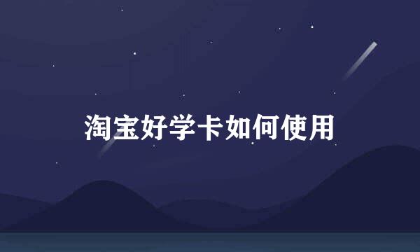 淘宝好学卡如何使用