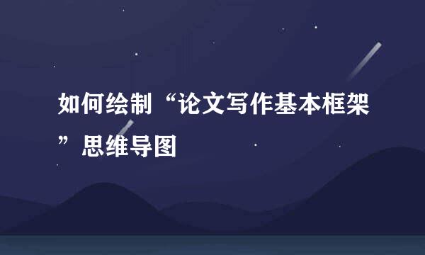 如何绘制“论文写作基本框架”思维导图
