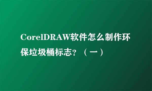 CorelDRAW软件怎么制作环保垃圾桶标志?(一)